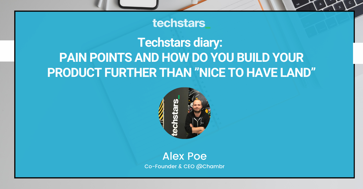 Techstars Diary: Pain Points and how do you build your product further