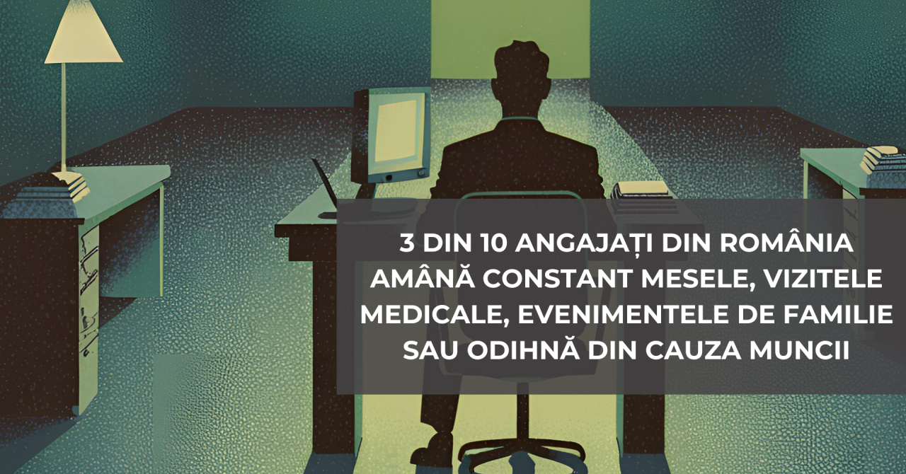 3 din 10 angajați din România amână constant lucruri personale din cauza muncii