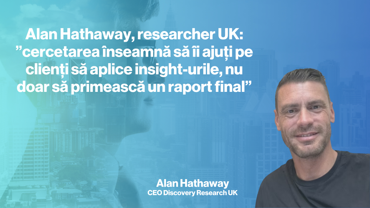 Cercetătorul Alan Hathaway: ”cercetarea înseamnă să îi ajuți pe clienți să aplice insight-urile, nu doar un raport final”