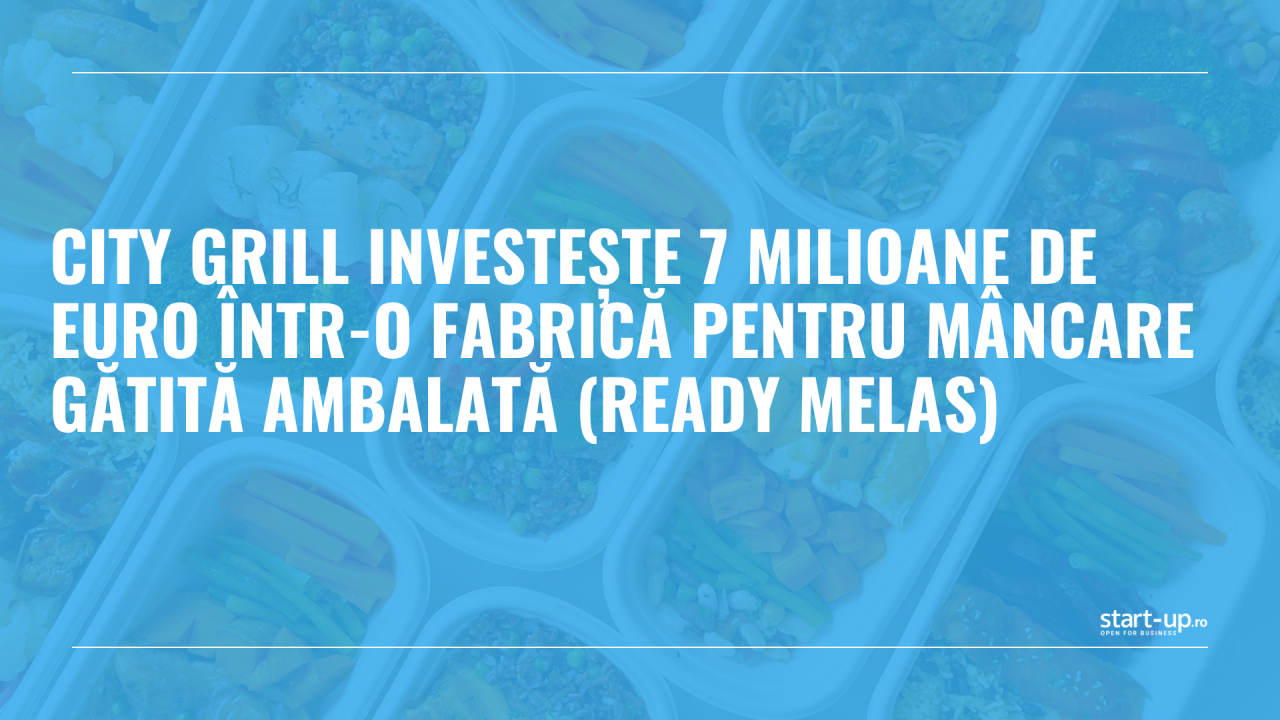 City Grill investește 7 milioane de euro într-o fabrică pentru mâncare gătită ambalată (ready melas)