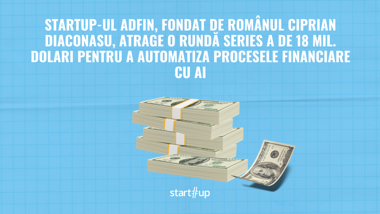 Startup-ul Adfin, cofondat de românul Ciprian Diaconasu, atrage o rundă Series A de 18 mil. dolari pentru a automatiza procesele financiare cu AI