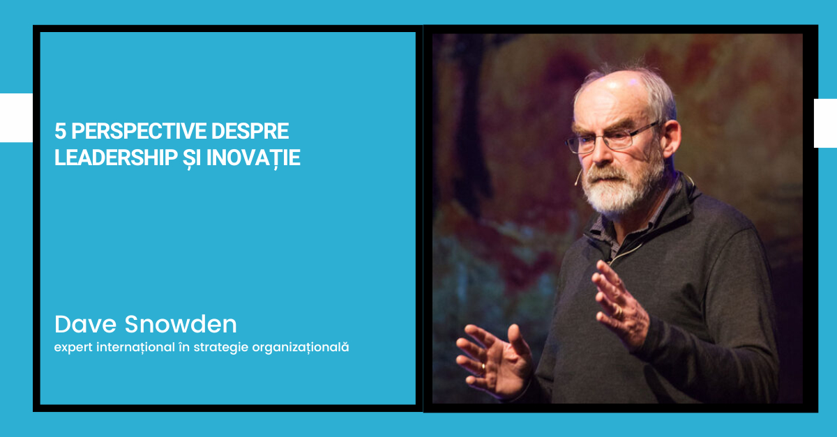 5 perspective despre leadership&inovație pe care le-am aflat de la Dave Snowden