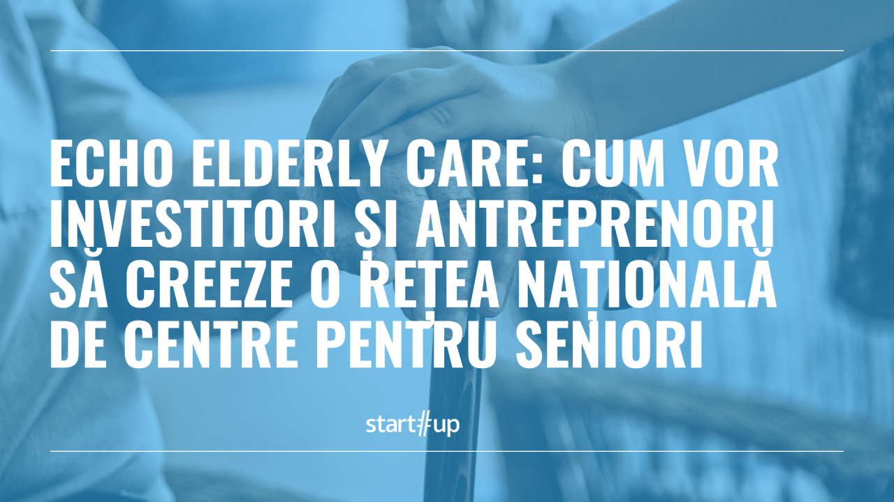 Echo Elderly Care: cum vor investitori și antreprenori să creeze o platformă pentru dezvoltarea unei rețele naționale de centre pentru seniori