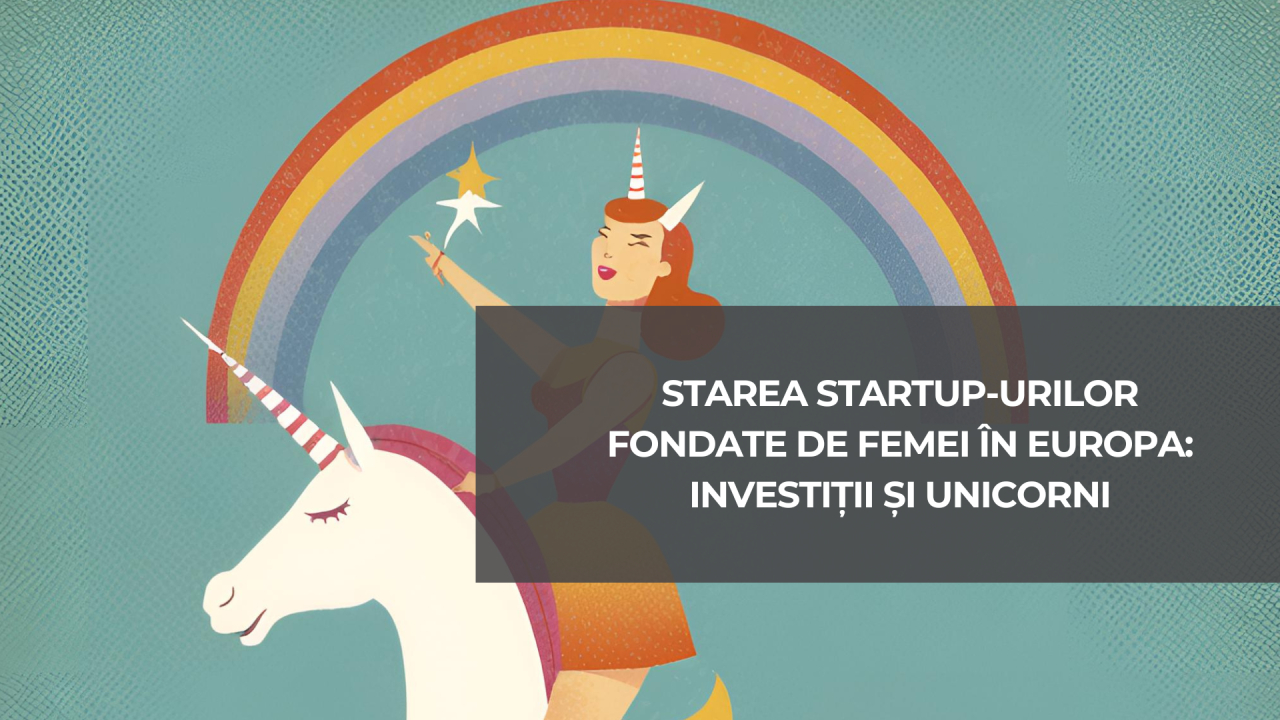Starea startup-urilor fondate de femei în Europa: investiții și unicorni