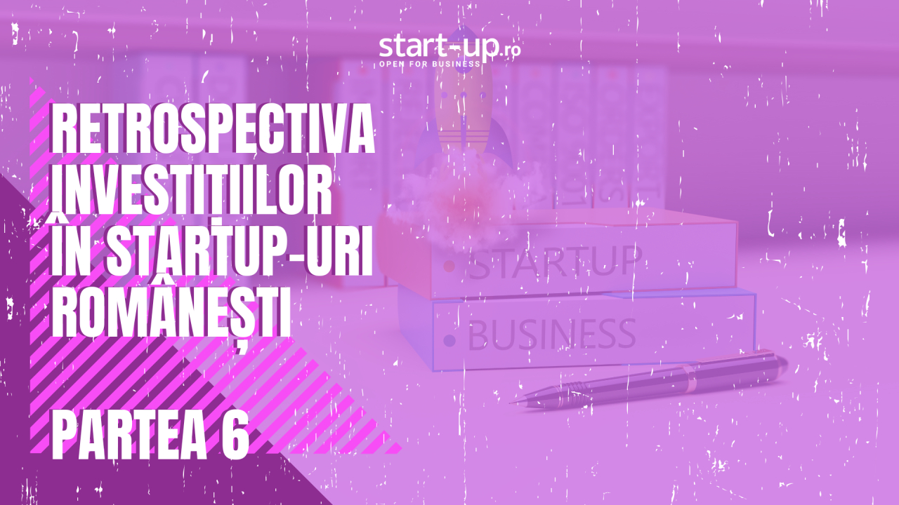 Retrospectiva investițiilor în startup-urile românești | Partea VI