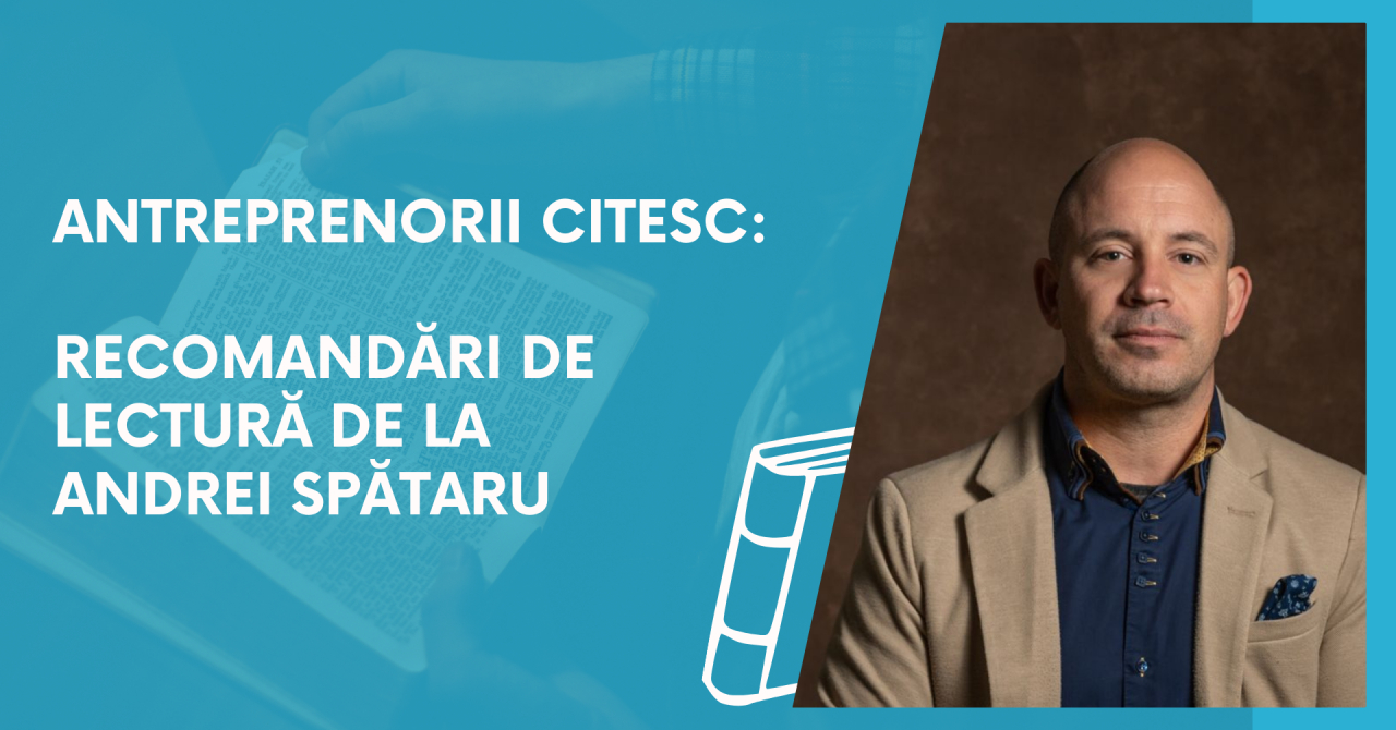 Antreprenorii citesc: recomandări de lectură de la Andrei Spătaru