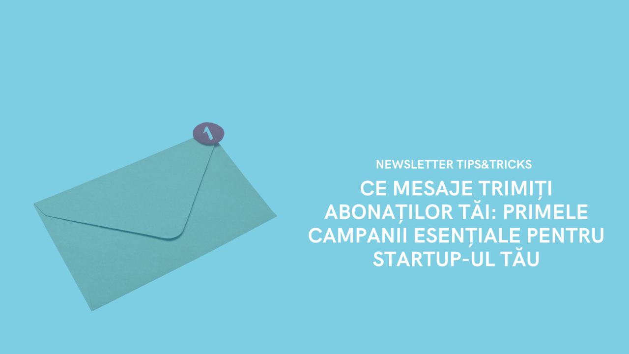 Ce mesaje trimiți abonaților tăi: primele campanii esențiale pentru startup-ul tău