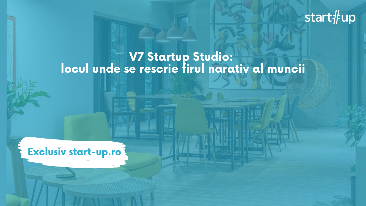 V7 Startup Studio:  „locul de muncit” unde lunea e la fel de bună ca vinerea