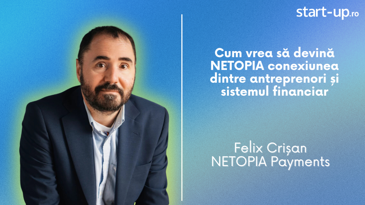 Felix Crișan, NETOPIA Payments: "Vrem să devenim legătura dintre antreprenori și sistemul financiar"
