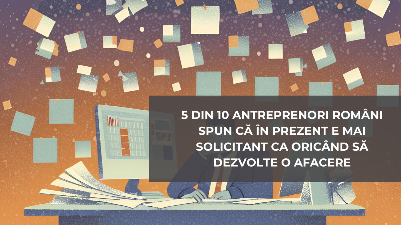 5 din 10 antreprenori români: e mai solicitant ca oricând să dezvolți o afacere