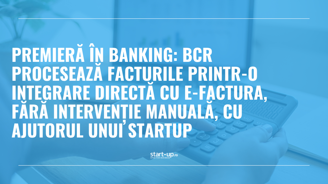 BCR procesează facturile printr-o integrare directă cu e-Factura, fără intervenție manuală, cu ajutorul unui startup