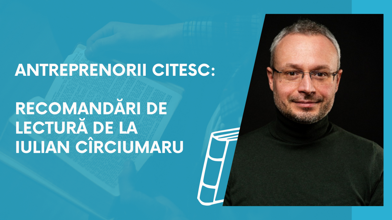 Antreprenorii citesc: recomandări de lectură de la Iulian Cîrciumaru