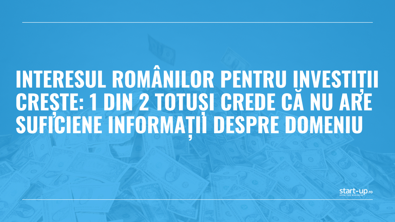 Interesul românilor pentru investiții crește: 1 din 2 totuși crede că nu are suficiene informații despre domeniu