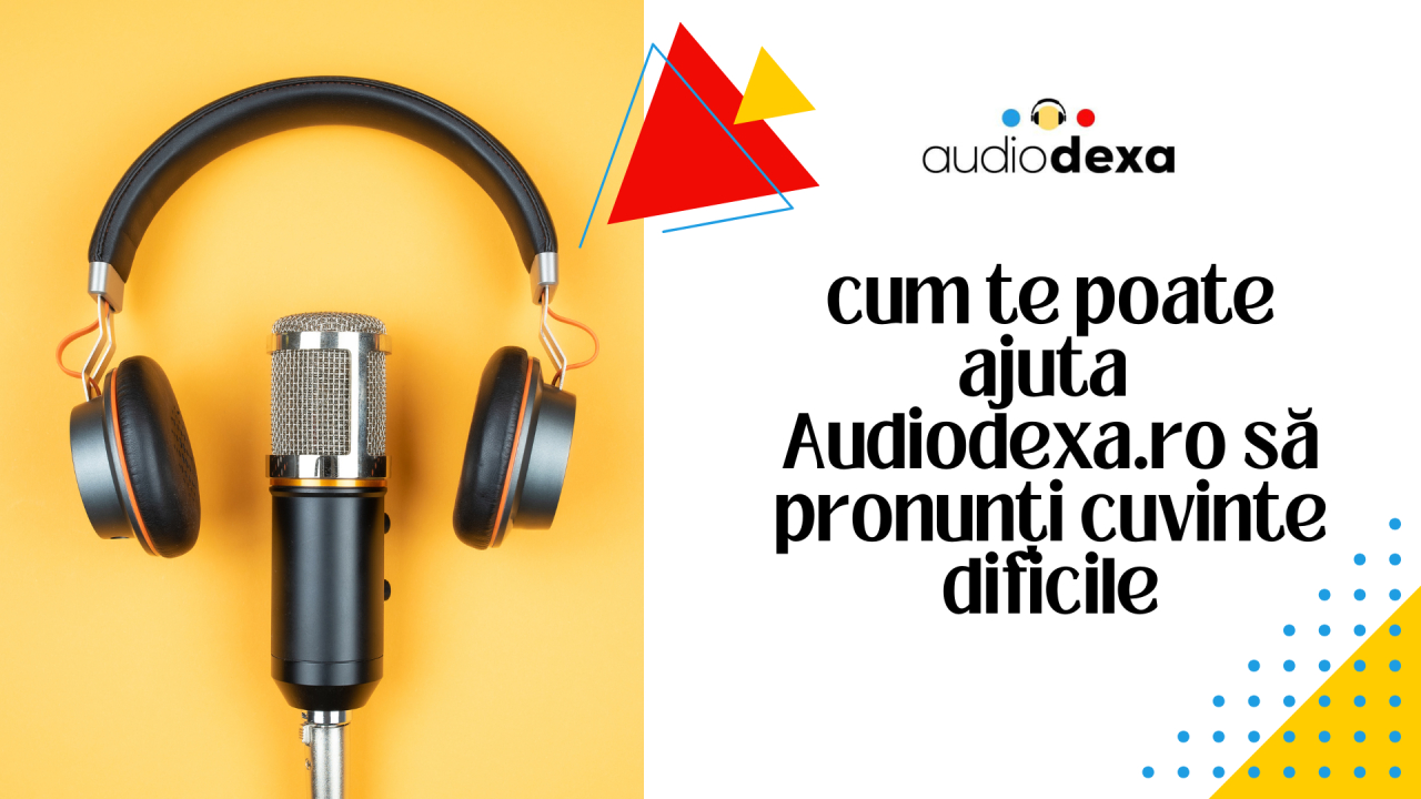 Cum se pronunță Audiodexa.ro și cum te poate ajuta să înveți cuvinte dificile