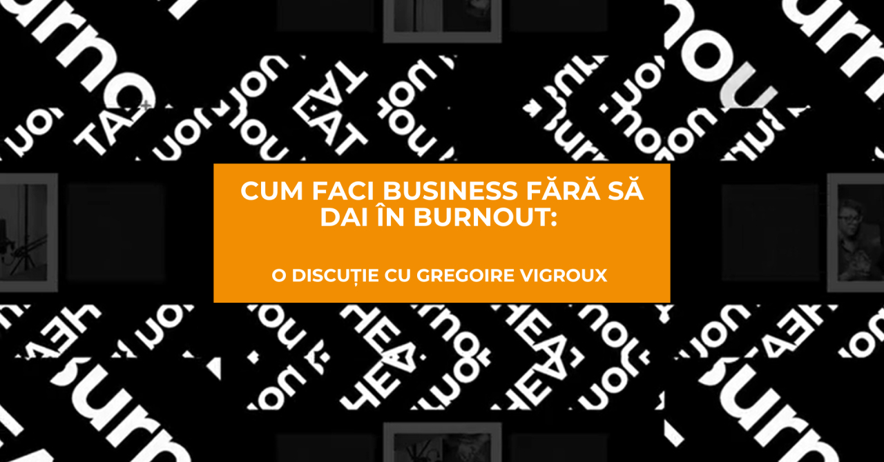 Cum faci business fără să dai în burnout: o discuție cu Gregoire Vigroux