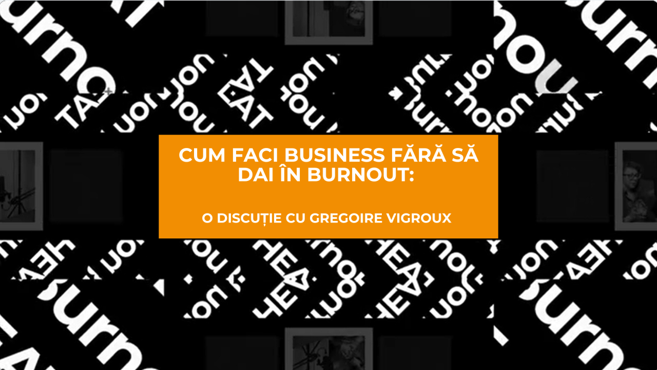 Cum faci business fără să dai în burnout: o discuție cu Gregoire Vigroux