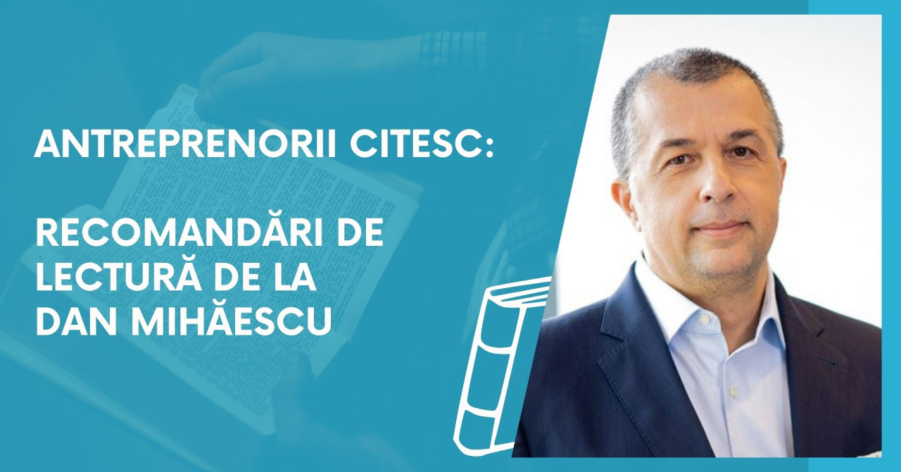 Antreprenorii citesc: recomandări de lectură de la Dan Mihăescu