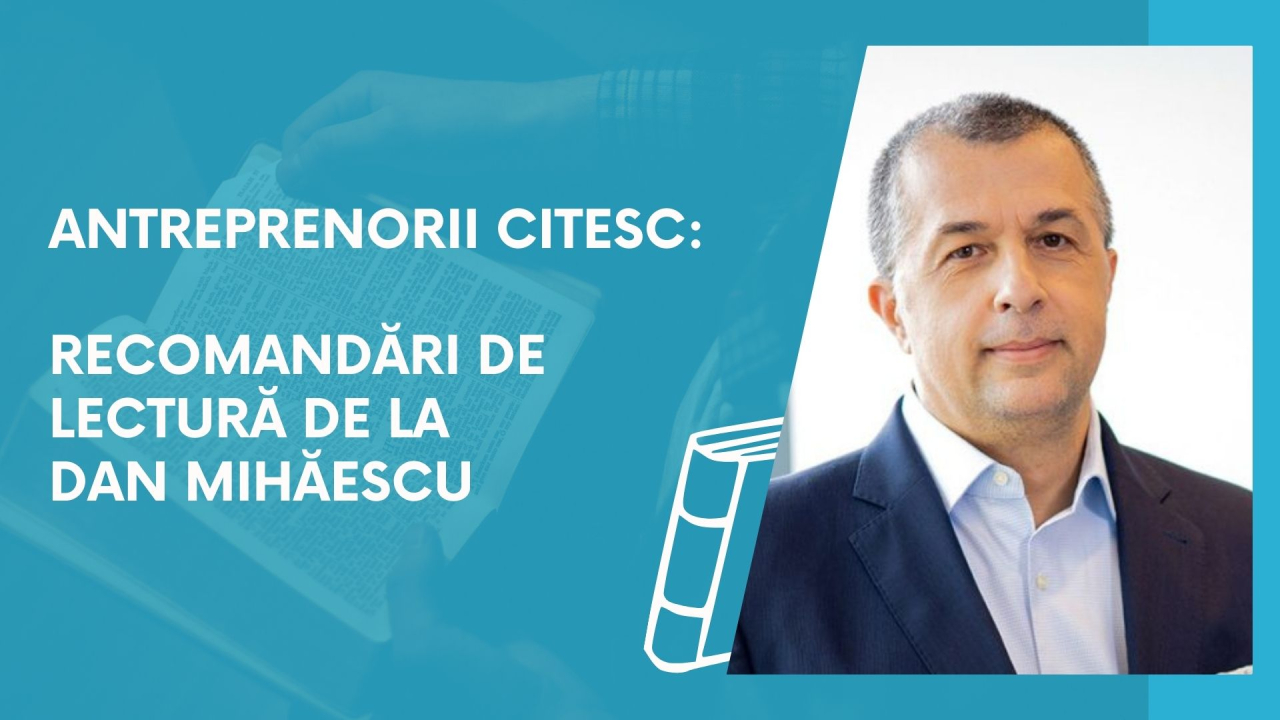 Antreprenorii citesc: recomandări de lectură de la Dan Mihăescu
