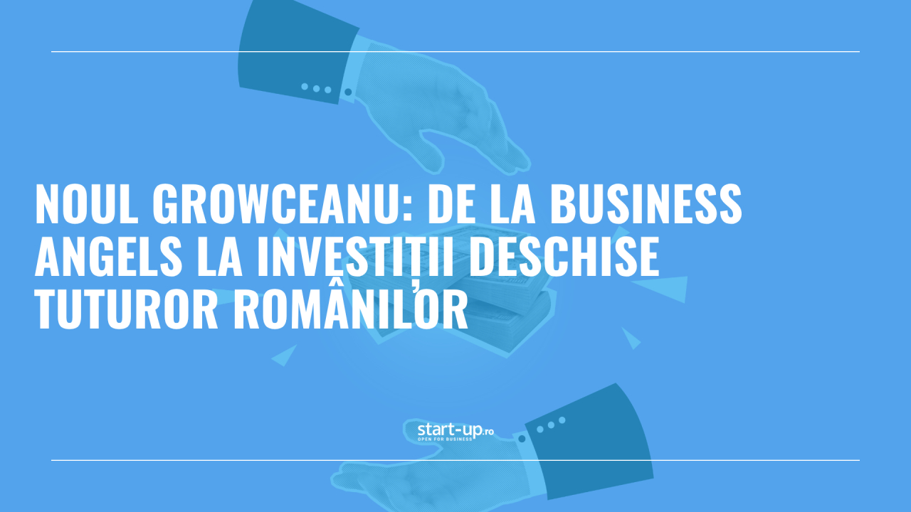 Noul Growceanu: de la business angels la investiții deschise tuturor românilor 