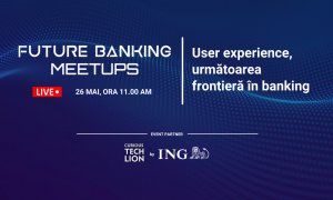 Future Banking Meetup #6: simplificarea experienței utilizatorului, cea mai mare provocare a sistemului bancar