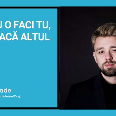 Dacă nu o faci tu, o să o facă altul