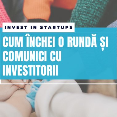 Finanțarea startup-ului: cum închei o rundă și comunici cu investitorii