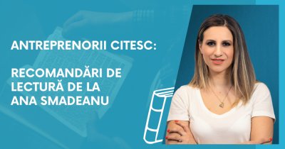 Antreprenorii citesc: recomandări de lectură de la Ana Smadeanu