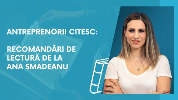 Antreprenorii citesc: recomandări de lectură de la Ana Smadeanu