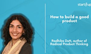 Radhika Dutt: how to build a good product