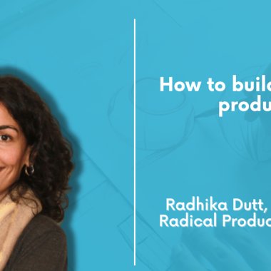 Radhika Dutt: how to build a good product