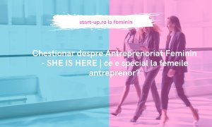 Chestionar despre Antreprenoriat Feminin - SHE IS HERE | ce e special la femeile antreprenor?
