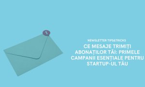 Ce mesaje trimiți abonaților tăi: primele campanii esențiale pentru startup-ul tău