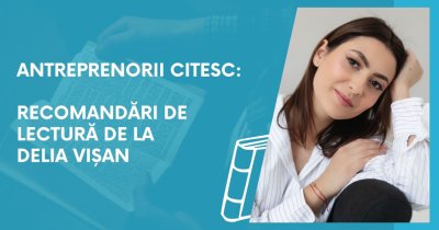 Antreprenorii citesc: recomandări de lectură de la Delia Vișan