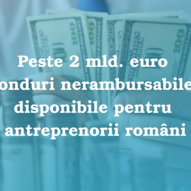 Peste 2 mld. euro fonduri nerambursabile disponibile pentru antreprenorii români