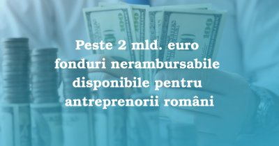 Peste 2 mld. euro fonduri nerambursabile disponibile pentru antreprenorii români