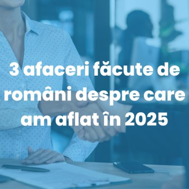 3 afaceri făcute de români despre care am aflat în 2025