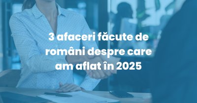 3 afaceri făcute de români despre care am aflat în 2025