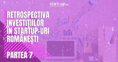 Retrospectiva investițiilor în startup-urile românești | Partea VII