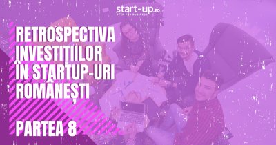 Retrospectiva investițiilor în startup-urile românești | Partea VIII