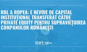 RBL & ROPEA: e nevoie de capital instituțional transferat către private equity pentru supraviețuirea companiilor românești