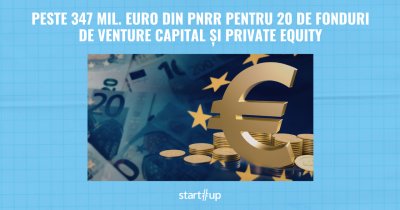 Peste 347 mil. euro din PNRR pentru 20 de fonduri de venture capital și private equity. Investițiile în companii ar putea depăși 600 mil. euro