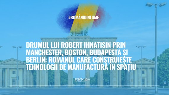 Din Manchester, Boston, Budapesta și Berlin, românul Robert Ihnatisin construiește tehnologii de manufactură în spațiu | Români din lume