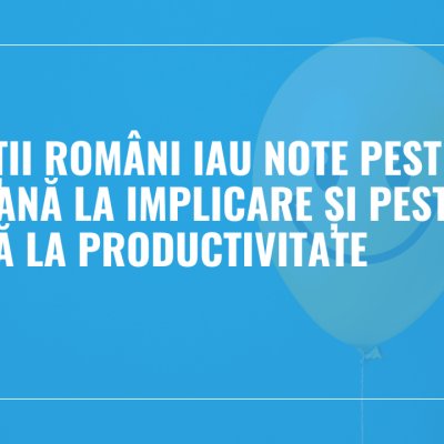 Angajații români iau note peste media europeană la implicare și peste cea globală la productivitate