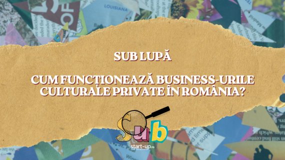 Sub Lupă: cum funcționează business-urile culturale private în România?