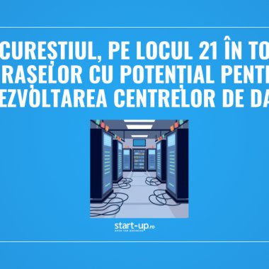 Bucureștiul, pe locul 21 în topul orașelor cu potențial pentru dezvoltarea centrelor de date
