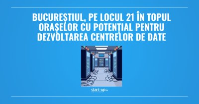Bucureștiul, pe locul 21 în topul orașelor cu potențial pentru dezvoltarea centrelor de date