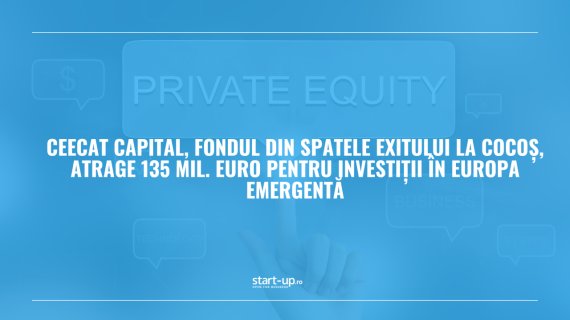 Fondul din spatele exitului La Cocoș atrage 135 mil. euro pentru investiții în Europa Emergentă