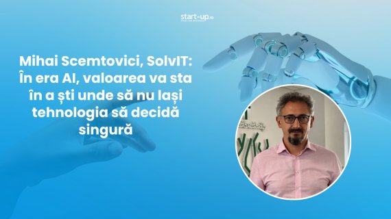 Mihai Scemtovici, SolvIT Networks: În era AI, valoarea va sta în a ști unde să nu lași tehnologia să decidă singură