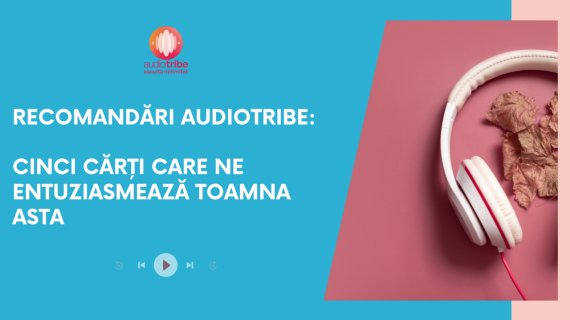 Recomandări AudioTribe: 5 cărți care ne entuziasmează toamna asta  